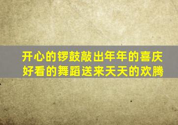 开心的锣鼓敲出年年的喜庆 好看的舞蹈送来天天的欢腾